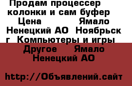 Продам процессер ACER колонки и сам буфер! › Цена ­ 6 000 - Ямало-Ненецкий АО, Ноябрьск г. Компьютеры и игры » Другое   . Ямало-Ненецкий АО